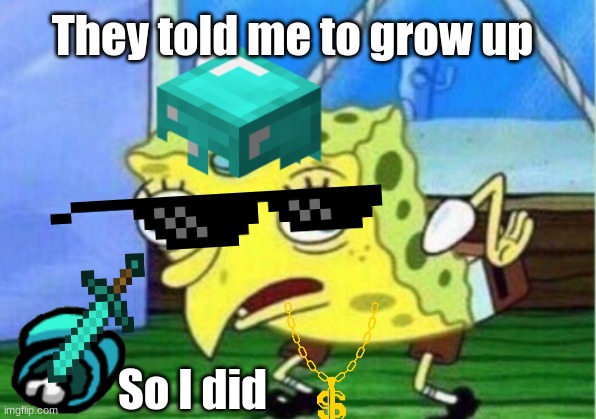 Spongebob Genster | They told me to grow up; So I did | image tagged in memes,mocking spongebob | made w/ Imgflip meme maker