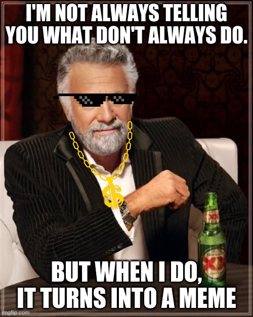 But when I do, I do. | I'M NOT ALWAYS TELLING YOU WHAT DON'T ALWAYS DO. BUT WHEN I DO, IT TURNS INTO A MEME | image tagged in memes,the most interesting man in the world | made w/ Imgflip meme maker