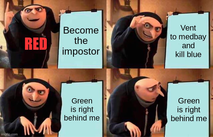 Gru's Plan | Become the impostor; Vent to medbay and kill blue; RED; Green is right behind me; Green is right behind me | image tagged in memes,gru's plan,among us,impostor | made w/ Imgflip meme maker