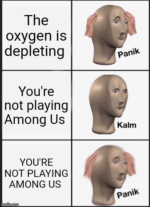 Panik Kalm Panik Meme | The oxygen is depleting; You're not playing Among Us; YOU'RE NOT PLAYING AMONG US | image tagged in memes,panik kalm panik | made w/ Imgflip meme maker