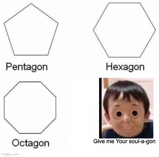 E | Give me Your soul-a-gon | image tagged in memes,pentagon hexagon octagon | made w/ Imgflip meme maker