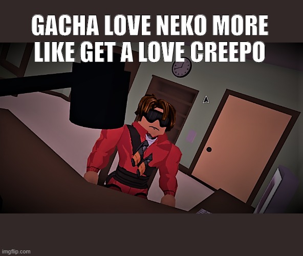 Roasted | GACHA LOVE NEKO MORE LIKE GET A LOVE CREEPO | image tagged in blank white template | made w/ Imgflip meme maker
