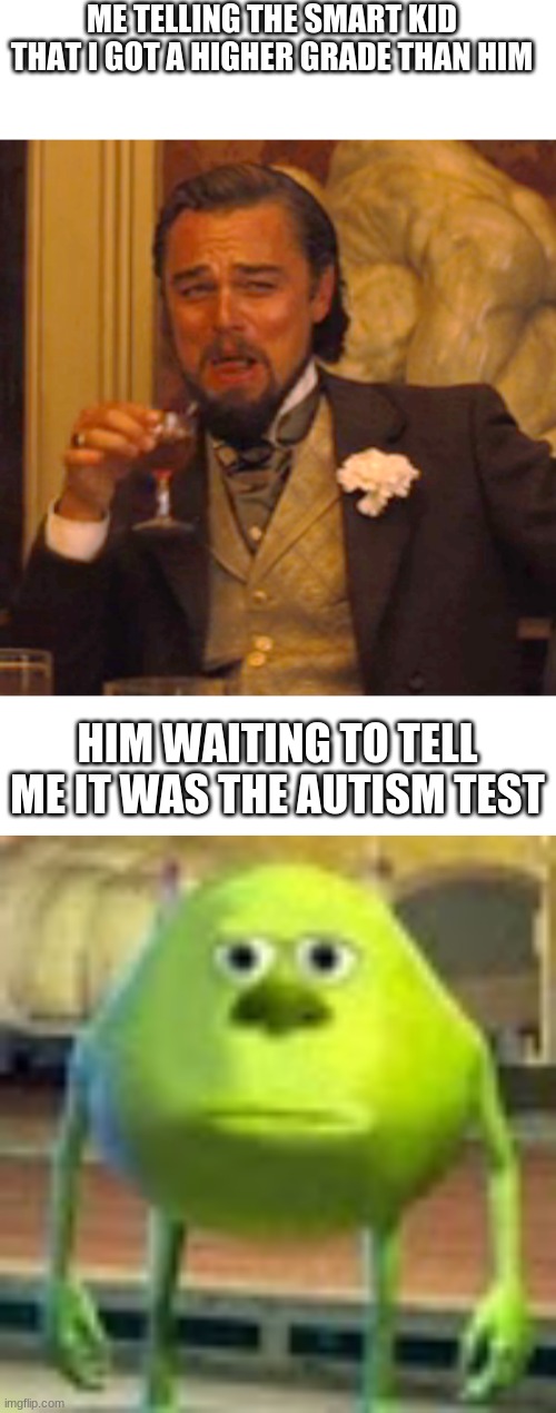 I'm back! | ME TELLING THE SMART KID THAT I GOT A HIGHER GRADE THAN HIM; HIM WAITING TO TELL ME IT WAS THE AUTISM TEST | image tagged in sully wazowski,memes,laughing leo,school,bruh,tags be stupid | made w/ Imgflip meme maker