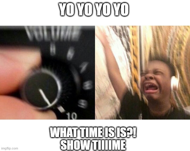 Hamilton | YO YO YO YO; WHAT TIME IS IS?!
SHOW TIIIIME | image tagged in loud music | made w/ Imgflip meme maker