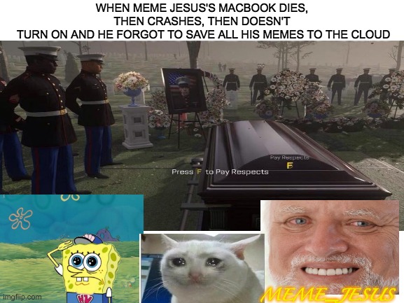 RIP mac-book 2016-2020 | WHEN MEME JESUS'S MACBOOK DIES, THEN CRASHES, THEN DOESN'T
 TURN ON AND HE FORGOT TO SAVE ALL HIS MEMES TO THE CLOUD; MEME_JESUS | image tagged in sad | made w/ Imgflip meme maker