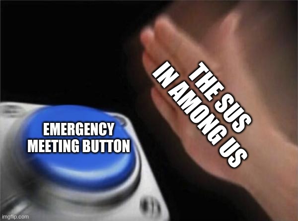 Blank Nut Button | THE SUS IN AMONG US; EMERGENCY MEETING BUTTON | image tagged in memes,blank nut button | made w/ Imgflip meme maker