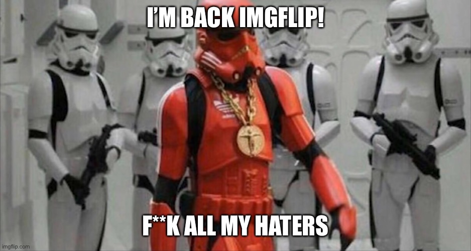 Flexing Stormtrooper | I’M BACK IMGFLIP! F**K ALL MY HATERS | image tagged in flexing stormtrooper | made w/ Imgflip meme maker