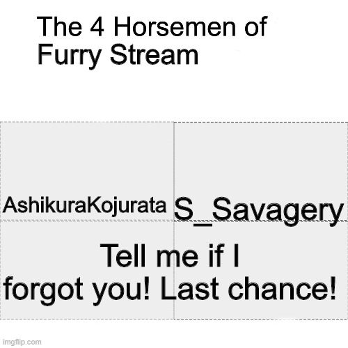 Yay | Furry Stream; S_Savagery; AshikuraKojurata; Tell me if I forgot you! Last chance! | image tagged in four horsemen | made w/ Imgflip meme maker