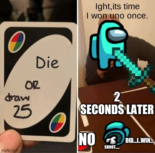 not yet | Ight,its time I won uno once. Die; 2 SECONDS LATER; DID...I..WIN... NO; SHOOT..... | image tagged in memes,uno draw 25 cards | made w/ Imgflip meme maker