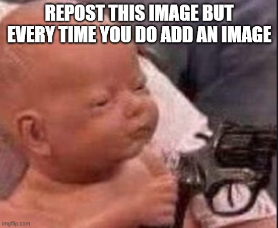 REPOST THIS NOW! | REPOST THIS IMAGE BUT EVERY TIME YOU DO ADD AN IMAGE | image tagged in baby with gun,fyp | made w/ Imgflip meme maker