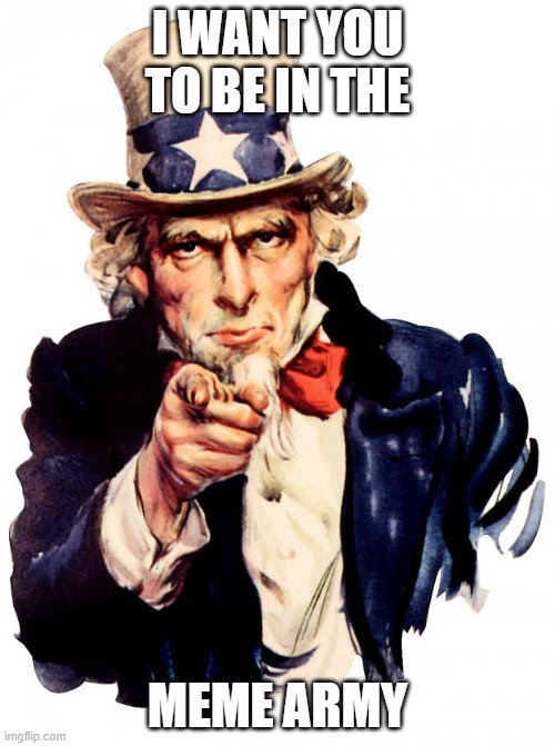 Uncle Sam Meme | I WANT YOU TO BE IN THE; MEME ARMY | image tagged in memes,uncle sam | made w/ Imgflip meme maker