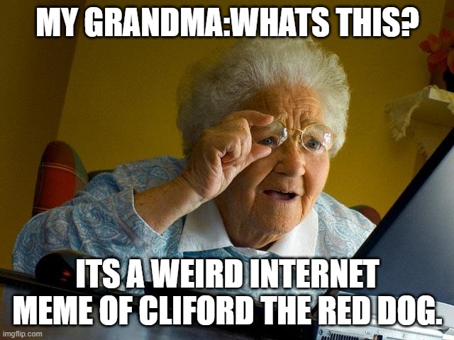 Grandma Finds The Internet Meme | MY GRANDMA:WHATS THIS? ITS A WEIRD INTERNET MEME OF CLIFORD THE RED DOG. | image tagged in memes,grandma finds the internet | made w/ Imgflip meme maker