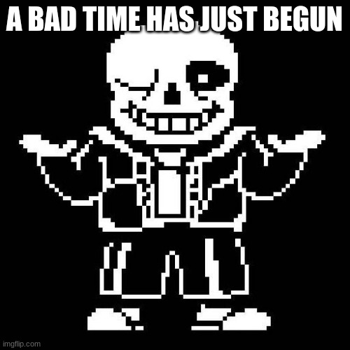 sans undertale | A BAD TIME HAS JUST BEGUN | image tagged in sans undertale | made w/ Imgflip meme maker