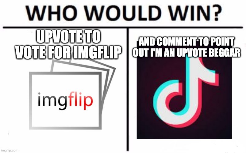 title |  UPVOTE TO VOTE FOR IMGFLIP; AND COMMENT TO POINT OUT I'M AN UPVOTE BEGGAR | image tagged in memes,who would win | made w/ Imgflip meme maker