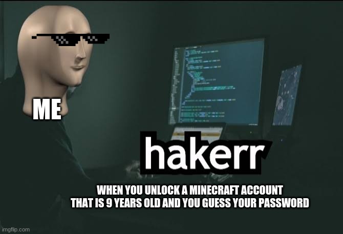 Hacker | ME; WHEN YOU UNLOCK A MINECRAFT ACCOUNT THAT IS 9 YEARS OLD AND YOU GUESS YOUR PASSWORD | image tagged in hacker | made w/ Imgflip meme maker