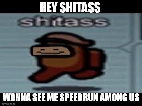 HEY SHITASS; WANNA SEE ME SPEEDRUN AMONG US | made w/ Imgflip meme maker