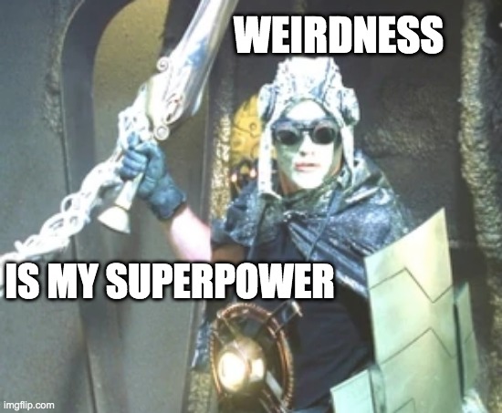 Being human makes you weird | WEIRDNESS; IS MY SUPERPOWER | image tagged in farscape,weird,human | made w/ Imgflip meme maker