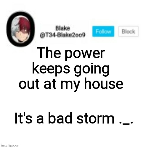 Blake2oo9 Anouncement template | The power keeps going out at my house; It's a bad storm ._. | image tagged in blake2oo9 anouncement template | made w/ Imgflip meme maker
