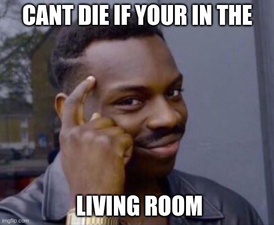 black guy pointing at head | CANT DIE IF YOUR IN THE; LIVING ROOM | image tagged in black guy pointing at head | made w/ Imgflip meme maker
