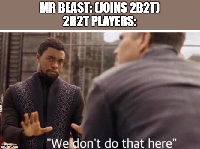 Fitmc | MR BEAST: (JOINS 2B2T)
2B2T PLAYERS: | image tagged in we dont do that here | made w/ Imgflip meme maker