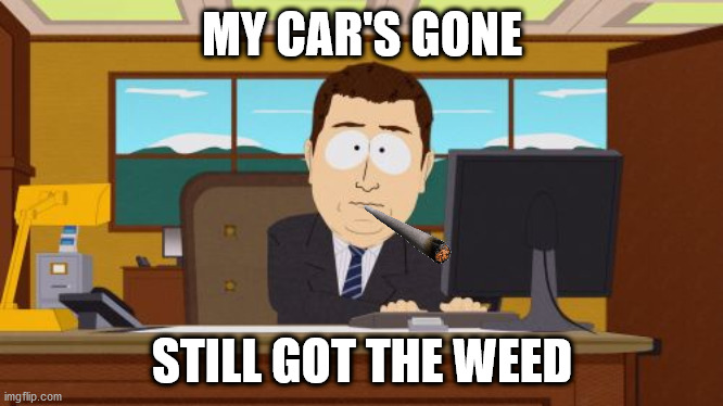 Car is gone still got weed | MY CAR'S GONE; STILL GOT THE WEED | image tagged in memes,aaaaand its gone | made w/ Imgflip meme maker