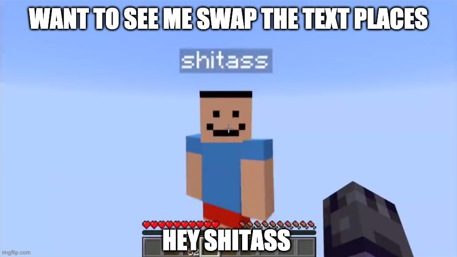 shitass | WANT TO SEE ME SWAP THE TEXT PLACES; HEY SHITASS | image tagged in shitass | made w/ Imgflip meme maker