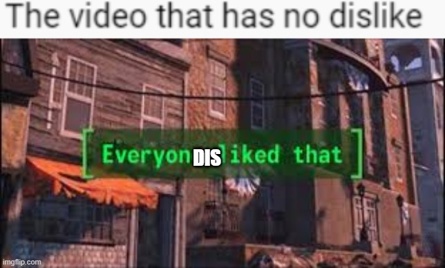 DIS | image tagged in everyone liked that | made w/ Imgflip meme maker