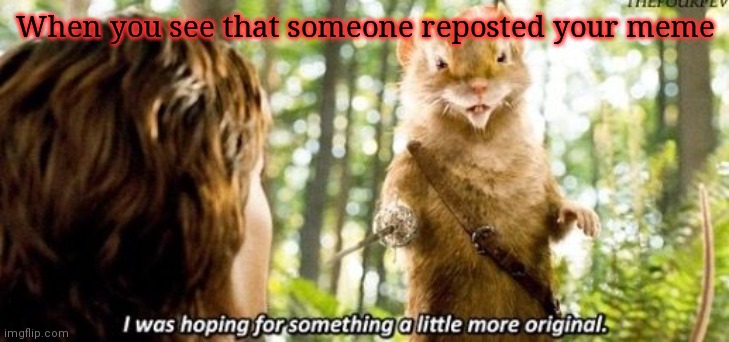 Is this good | When you see that someone reposted your meme | image tagged in i was hoping for something a little more original | made w/ Imgflip meme maker