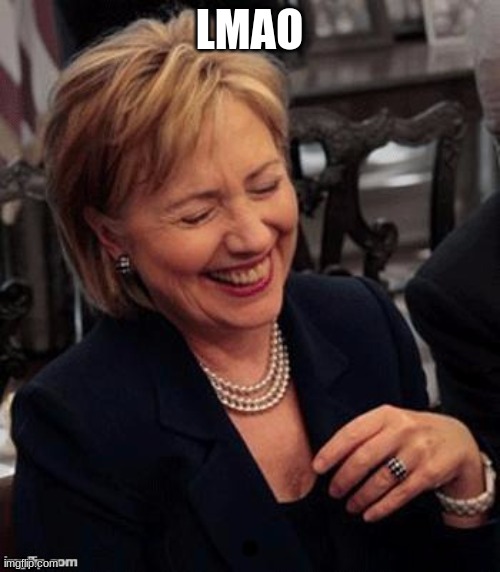 Hillary LOL | LMAO | image tagged in hillary lol | made w/ Imgflip meme maker