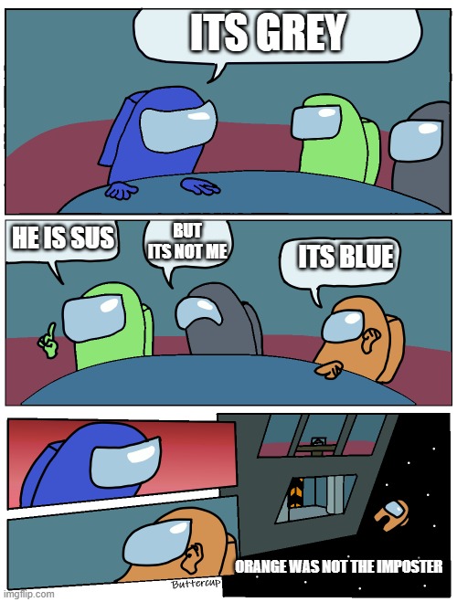 bro | ITS GREY; BUT ITS NOT ME; HE IS SUS; ITS BLUE; ORANGE WAS NOT THE IMPOSTER | image tagged in among us meeting | made w/ Imgflip meme maker