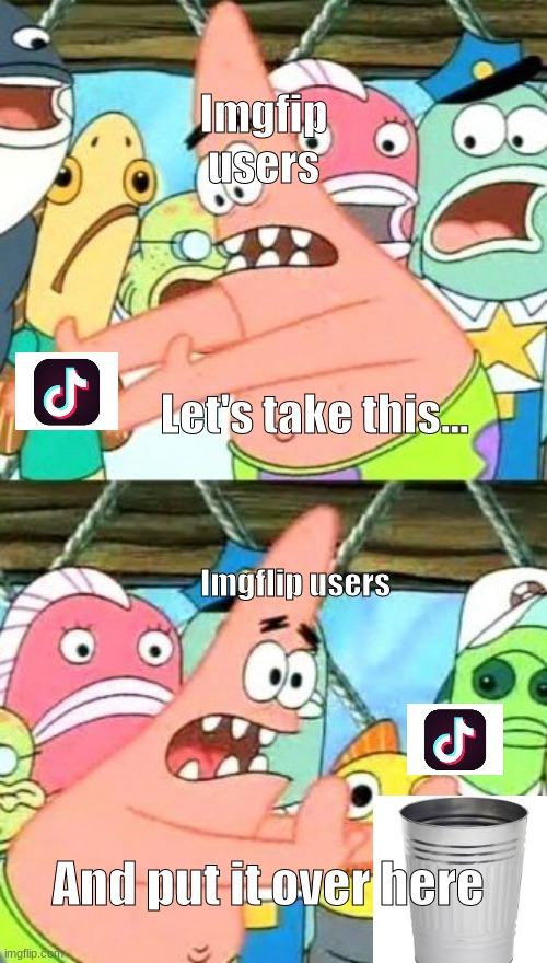 Put It Somewhere Else Patrick Meme | Imgfip users; Let's take this... Imgflip users; And put it over here | image tagged in memes,put it somewhere else patrick | made w/ Imgflip meme maker