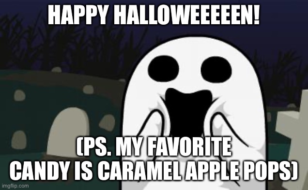halloween | HAPPY HALLOWEEEEEN! (PS. MY FAVORITE CANDY IS CARAMEL APPLE POPS) | image tagged in halloween | made w/ Imgflip meme maker
