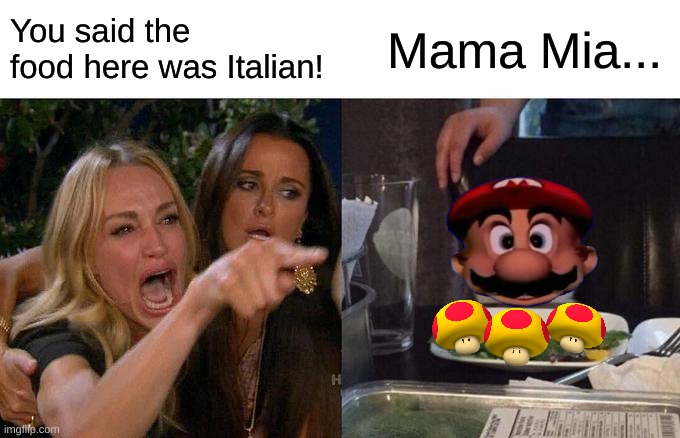 Mario's date | You said the food here was Italian! Mama Mia... | image tagged in memes,woman yelling at cat,mario,mushroom,super mario 64 | made w/ Imgflip meme maker