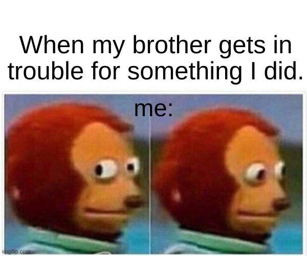 Monkey Puppet Meme | When my brother gets in trouble for something I did. me: | image tagged in memes,monkey puppet | made w/ Imgflip meme maker
