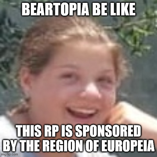 Sponsored By Google Be Like... | BEARTOPIA BE LIKE; THIS RP IS SPONSORED BY THE REGION OF EUROPEIA | image tagged in sponsored by google be like | made w/ Imgflip meme maker