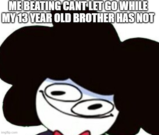 Lol | ME BEATING CANT LET GO WHILE MY 13 YEAR OLD BROTHER HAS NOT | image tagged in peludo,geometry dash | made w/ Imgflip meme maker