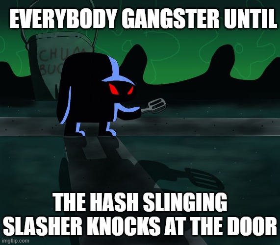 EVERYBODY GANGSTER UNTIL; THE HASH SLINGING SLASHER KNOCKS AT THE DOOR | image tagged in spongebob | made w/ Imgflip meme maker