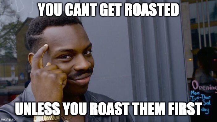 Roll Safe Think About It Meme | YOU CANT GET ROASTED; UNLESS YOU ROAST THEM FIRST | image tagged in memes,roll safe think about it | made w/ Imgflip meme maker