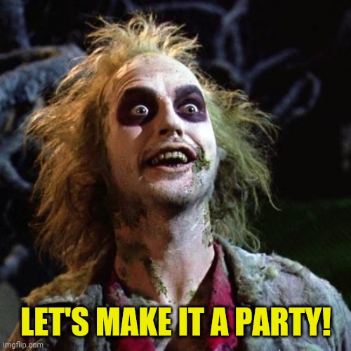 Beetlejuice | LET'S MAKE IT A PARTY! | image tagged in beetlejuice | made w/ Imgflip meme maker