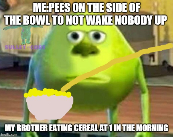 memes i watch when im the imposter | ME:PEES ON THE SIDE OF THE BOWL TO NOT WAKE NOBODY UP; MY BROTHER EATING CEREAL AT 1 IN THE MORNING | image tagged in monsters inc | made w/ Imgflip meme maker