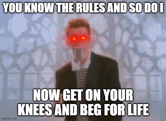 YOU KNOW THE RULES AND SO DO I; NOW GET ON YOUR KNEES AND BEG FOR LIFE | made w/ Imgflip meme maker