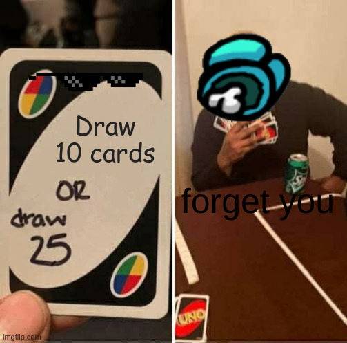 Savage card | Draw 10 cards; forget you | image tagged in memes,uno draw 25 cards | made w/ Imgflip meme maker