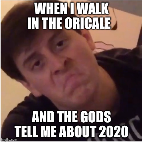 Thomas is Unimpressed | WHEN I WALK IN THE ORICALE; AND THE GODS TELL ME ABOUT 2020 | image tagged in thomas is unimpressed | made w/ Imgflip meme maker