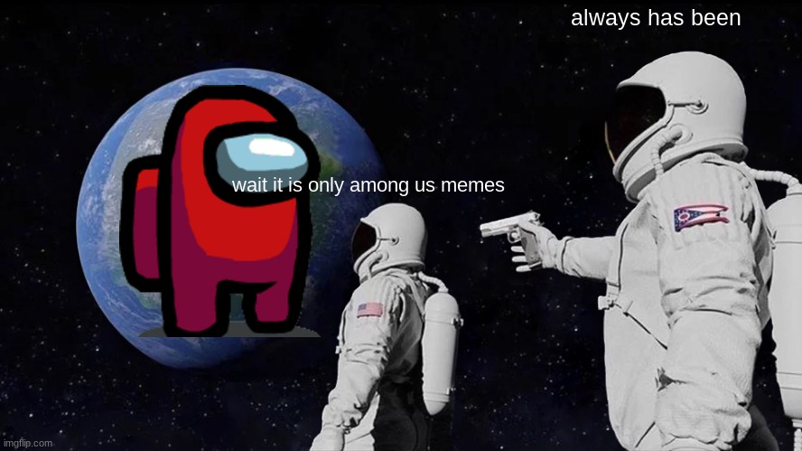 Always Has Been Meme | always has been; wait it is only among us memes | image tagged in memes,always has been | made w/ Imgflip meme maker