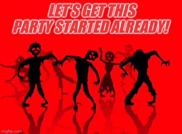 LET'S GET THIS PARTY STARTED ALREADY! | made w/ Imgflip meme maker