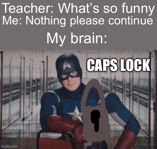 Captain America detention |  Teacher: What’s so funny; Me: Nothing please continue; My brain:; CAPS LOCK | image tagged in captain america detention | made w/ Imgflip meme maker