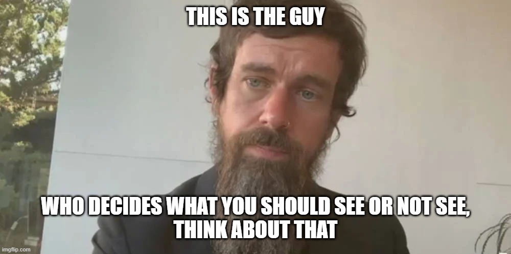 Jack Dorsey the Guy who decides what you should see | THIS IS THE GUY; WHO DECIDES WHAT YOU SHOULD SEE OR NOT SEE,
THINK ABOUT THAT | image tagged in twitter,jack dorsey,democratic socialism | made w/ Imgflip meme maker