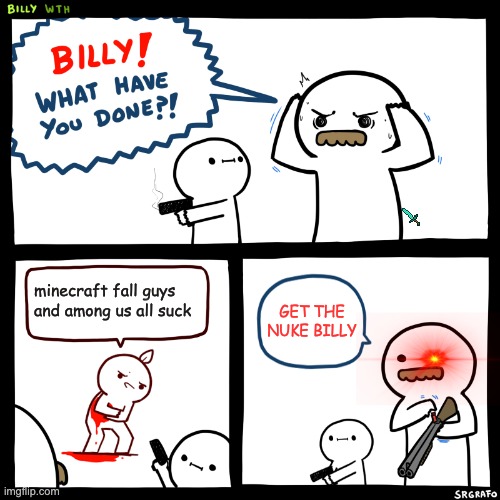 Billy, What Have You Done | minecraft fall guys and among us all suck; GET THE NUKE BILLY | image tagged in billy what have you done | made w/ Imgflip meme maker