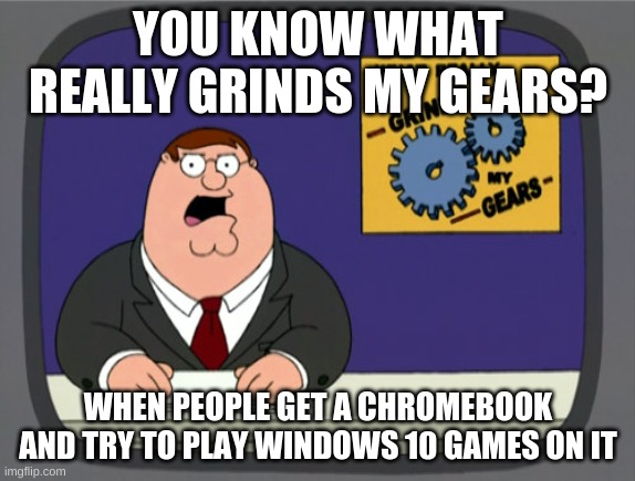 Peter Griffin News Meme | YOU KNOW WHAT REALLY GRINDS MY GEARS? WHEN PEOPLE GET A CHROMEBOOK AND TRY TO PLAY WINDOWS 10 GAMES ON IT | image tagged in memes,peter griffin news | made w/ Imgflip meme maker