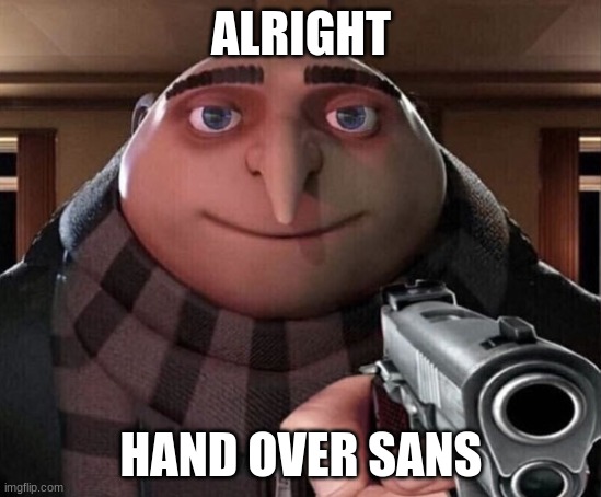 Gru Gun | ALRIGHT HAND OVER SANS | image tagged in gru gun | made w/ Imgflip meme maker